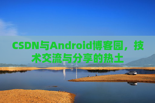 CSDN与Android博客园，技术交流与分享的热土